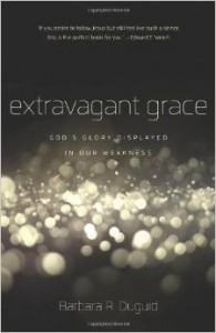 Extravagant Grace: God's Glory Displayed in Our Weakness. By Barbara Duguid