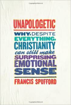 Unapologetic: Why, Despite Everything, Christianity Can Still Make Surprising Emotional Sense. By Francis Spufford