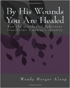 By His Wounds You are Healed: How the Message of Ephesians Transforms a Woman's Identity. By Wendy Horger Alsup